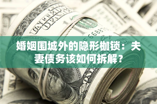 济南婚姻围城外的隐形枷锁：夫妻债务该如何拆解？