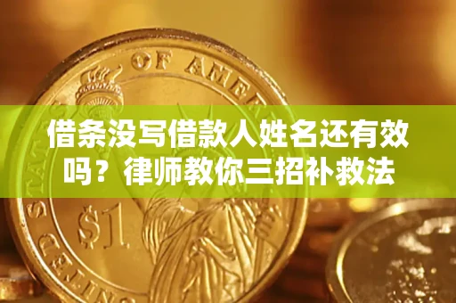 济南借条没写借款人姓名还有效吗？律师教你三招补救法