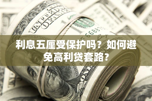 济南利息五厘受保护吗？如何避免高利贷套路？