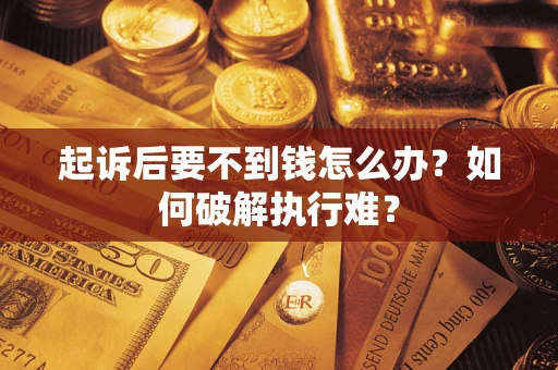 济南起诉后要不到钱怎么办？如何破解执行难？