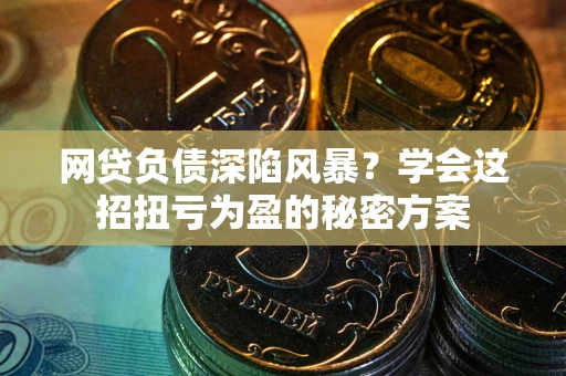 济南网贷负债深陷风暴？学会这招扭亏为盈的秘密方案