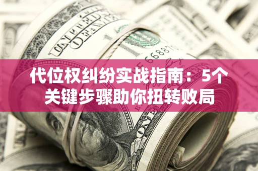 济南代位权纠纷实战指南：5个关键步骤助你扭转败局
