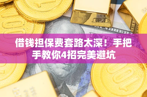 济南借钱担保费套路太深！手把手教你4招完美避坑