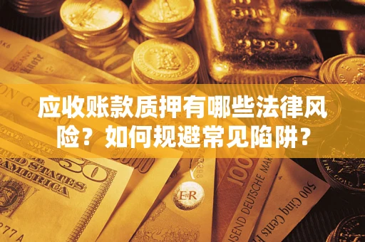 济南应收账款质押有哪些法律风险？如何规避常见陷阱？