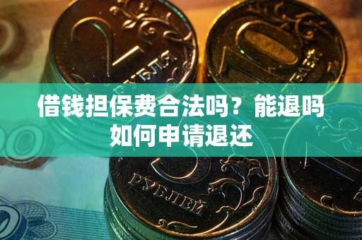 济南借钱担保费合法吗？能退吗如何申请退还