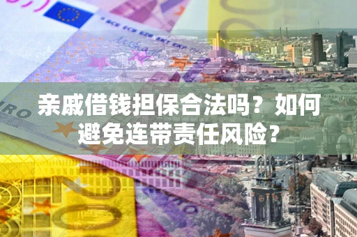 济南亲戚借钱担保合法吗？如何避免连带责任风险？