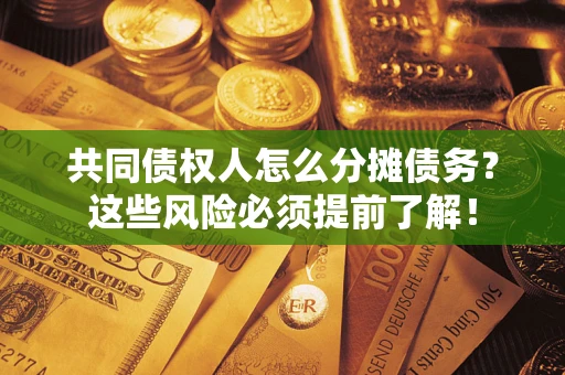 济南共同债权人怎么分摊债务？这些风险必须提前了解！