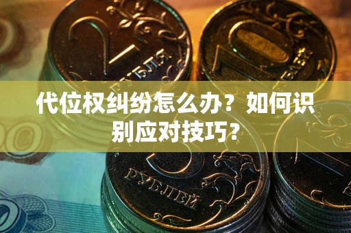 济南代位权纠纷怎么办？如何识别应对技巧？