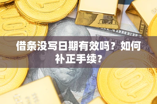 济南借条没写日期有效吗？如何补正手续？