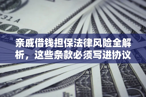 济南亲戚借钱担保法律风险全解析，这些条款必须写进协议