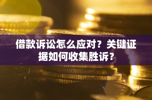 济南借款诉讼怎么应对？关键证据如何收集胜诉？