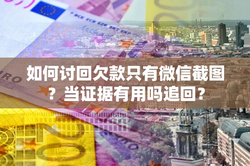 济南如何讨回欠款只有微信截图？当证据有用吗追回？
