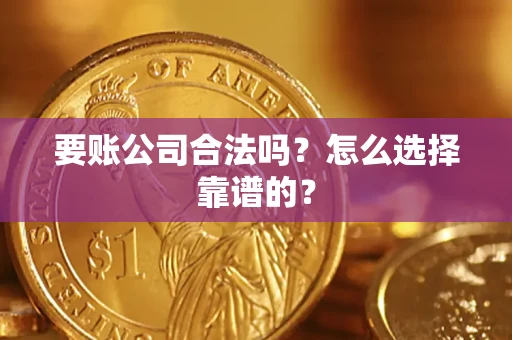 济南要账公司合法吗？怎么选择靠谱的？