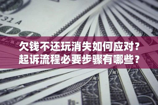 济南欠钱不还玩消失如何应对？起诉流程必要步骤有哪些？