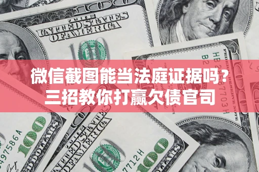 济南微信截图能当法庭证据吗？三招教你打赢欠债官司