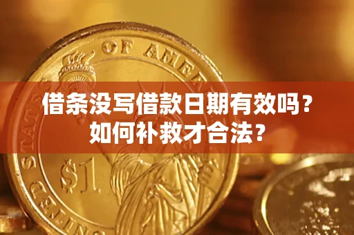 济南借条没写借款日期有效吗？如何补救才合法？