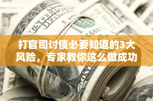 济南打官司讨债必要知道的3大风险，专家教你这么做成功率飙升