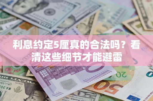 济南利息约定5厘真的合法吗？看清这些细节才能避雷