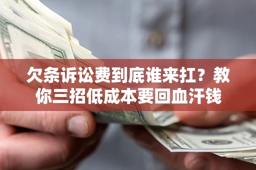 济南欠条诉讼费到底谁来扛？教你三招低成本要回血汗钱